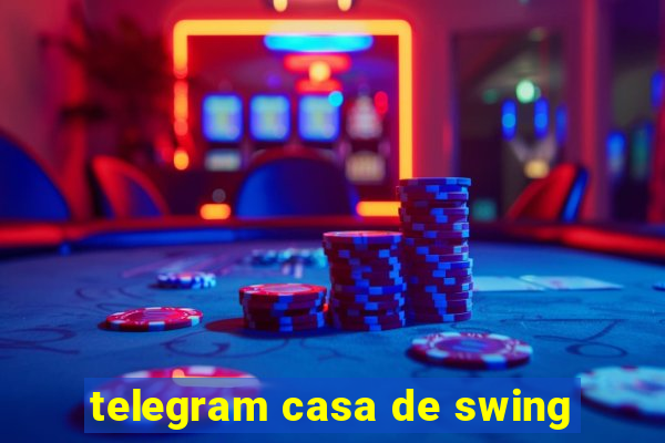 telegram casa de swing